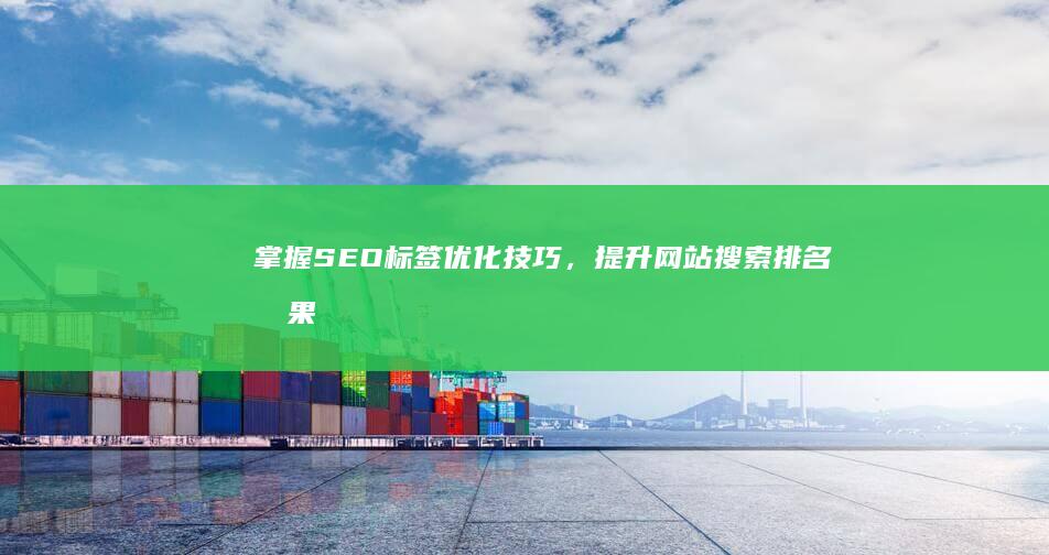 掌握SEO标签优化技巧，提升网站搜索排名效果